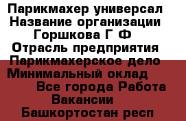 Парикмахер-универсал › Название организации ­ Горшкова Г.Ф. › Отрасль предприятия ­ Парикмахерское дело › Минимальный оклад ­ 40 000 - Все города Работа » Вакансии   . Башкортостан респ.